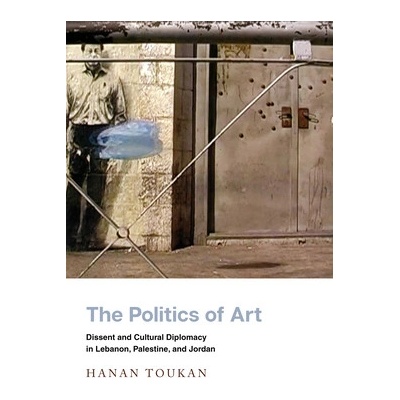 The Politics of Art: Dissent and Cultural Diplomacy in Lebanon, Palestine, and Jordan Toukan HananPaperback – Zbozi.Blesk.cz