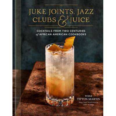 Juke Joints, Jazz Clubs, and Juice: A Cocktail Recipe Book: A Celebration of Black Mixology | Tipton-Martin, Toni