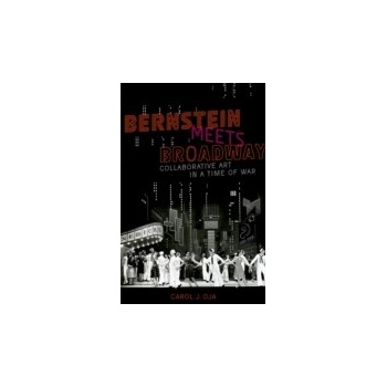 Bernstein Meets Broadway: Collaborative Art in a Time of War - Oja Carol J.