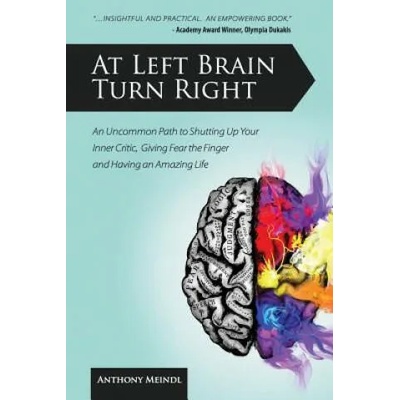 At Left Brain Turn Right: An Uncommon Path to Shutting Up Your Inner Critic, Giving Fear the Finger & Having an Amazing Life! | Anthony Meindl