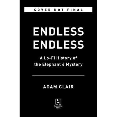 Endless Endless: A Lo-Fi History of the Elephant 6 Mystery Clair Adam
