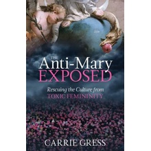 The Anti-Mary Exposed: Rescuing the Culture from Toxic Femininity Gress Carrie