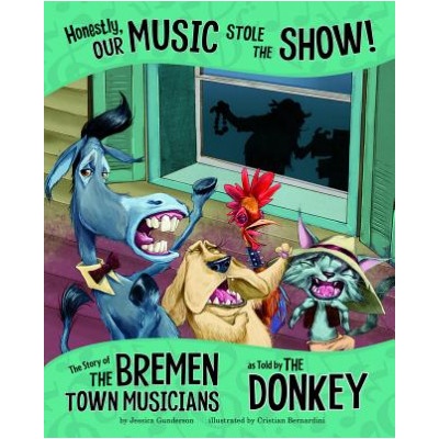 Honestly, Our Music Stole the Show! : The Story of the Bremen Town Musicians as Told by the Donkey | Jessica Gunderson, Cristian Bernardini