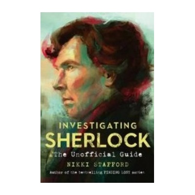 Investigating Sherlock: The Unofficial Guide... - Nikki Stafford