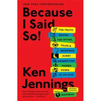Image 1 of Because I Said So! : The Truth Behind the Myths, Tales, and Warnings Every Generation Passes Down to Its Kids | Ken Jennings