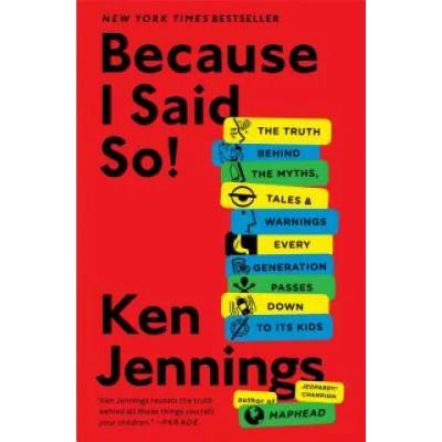 Because I Said So! : The Truth Behind the Myths, Tales, and Warnings Every Generation Passes Down to Its Kids | Ken Jennings