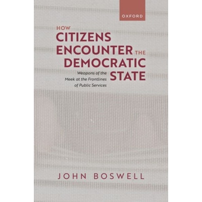 How Citizens Encounter the Democratic State - Boswell, John (Professor of Politics and Public Policy, Professor of Politics and Public Policy, University of Southampton) – Zbozi.Blesk.cz