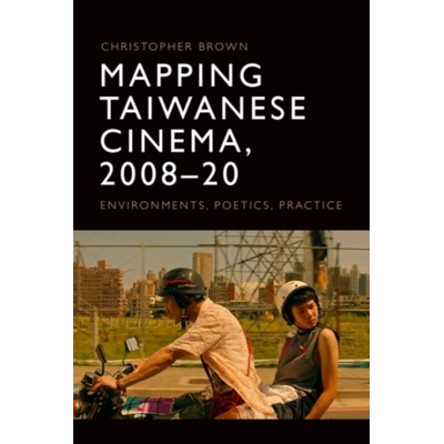 Mapping Taiwanese Cinema, 2008-20 - Brown, Christopher (Senior Lecturer, University of Sussex)