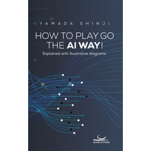 How to Play Go the AI Way!: Explained with illustrative diagrams Yamada Shinji