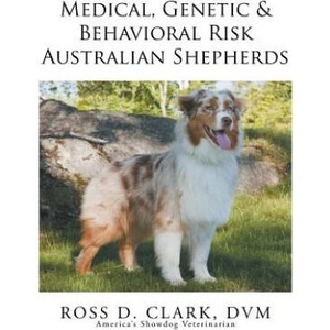 Medical, Genetic & Behavioral Risk Factors of Australian Shepherds | DVM Ross D Clark (ISBN: 9781499047035)