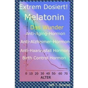 Extrem Dosiert! Melatonin Das Wunder Anti-Aging-Hormon, Anti-Alzheimer-Hormon, Anti-Haarausfall-Hormon, Birth Control Hormone | Jeff T Bowles, Britta Schmidt (ISBN: 9781533495761)