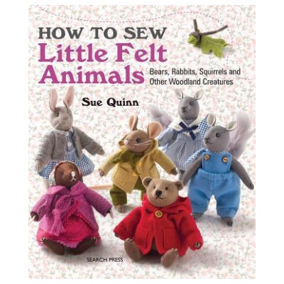 How to Sew Little Felt Animals: Bears, Rabbit- Sue Quinn