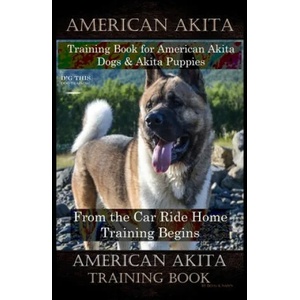 American Akita Training Book for American Akita Dogs & Akita Puppies By D! G THIS DOG Training, From the Car Ride Home Training Begins, American Akita | Doug K. Naiyn (ISBN: 9781708227555)