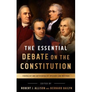 The Essential Debate on the Constitution: Federalist and Antifederalist Speeches and Writings | Bernard Bailyn, Robert Allison (2018)
