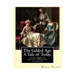 The Gilded Age: A Tale of Today. By: Mark Twain and By: Charles Dudley Warner: (VOLUME II) Novel (World's classic's) | Mark Twain (ISBN: 9781539944973)