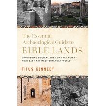 The Essential Archaeological Guide to Bible Lands Uncovering Biblical Sites of the Ancient Near East and Mediterranean World (Kennedy Titus