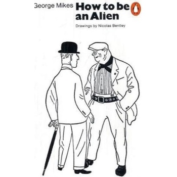 How to be an Alien : A Handbook for Beginners and Advanced Pupils - George Mikes