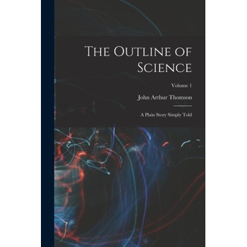 The Outline of Science: A Plain Story Simply Told; Volume 1 | John Arthur Thomson