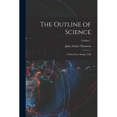 The Outline of Science: A Plain Story Simply Told; Volume 1 | John Arthur Thomson