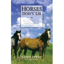 Horses Don't Lie: What Horses Teach Us about Our Natural Capacity for Awareness, Confidence, Courage, and Trust Irwin ChrisPaperback