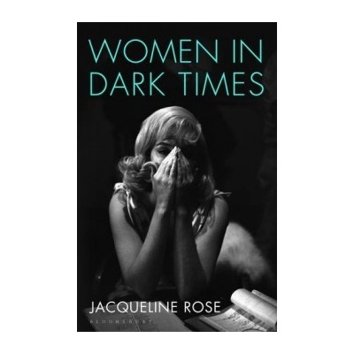 Women in Dark Times - Jacqueline Rose