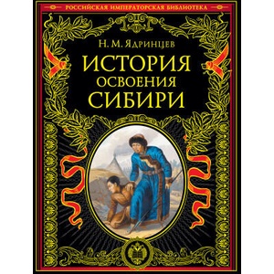 История освоения Сибири (переработанное и обновленное издание) | Н. Ядринцев (ISBN: 9785041579845)