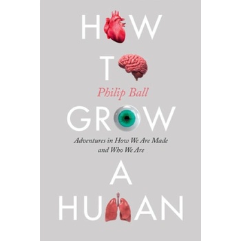 How to Grow a Human: Adventures in How We Are Made and Who We Are | Philip Ball