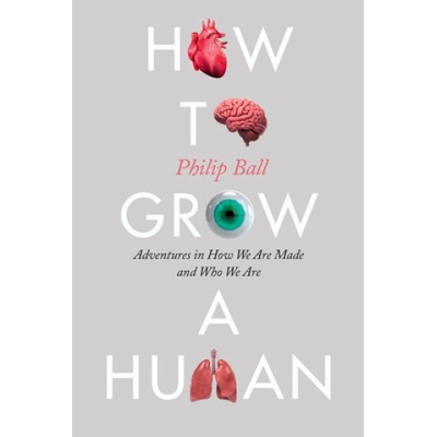 How to Grow a Human: Adventures in How We Are Made and Who We Are | Philip Ball