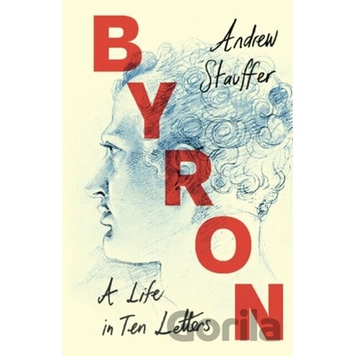 Byron A Life in Ten Letters - Stauffer Andrew