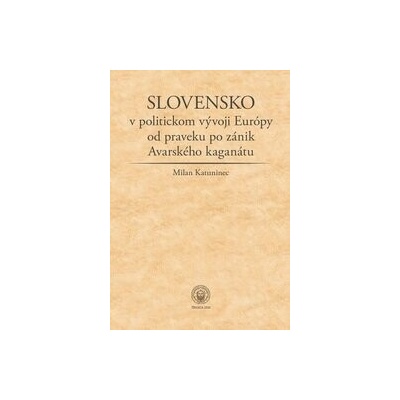 Slovensko v politickom vývoji Európy od praveku po zánik Avarského kaganátu - Milan Katuninec