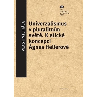Univerzalismus v pluralitním světě. K etické koncepci Ágnes Hellerové