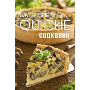 The Savory Pie & Quiche Cookbook: The 50 Most Delicious Savory Pie & Quiche Recipes | Julie Hatfield (ISBN: 9781523801589)