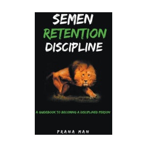 Semen Retention Discipline-A Guidebook to Becoming a Disciplined Person | PRANA MAN (2023)
