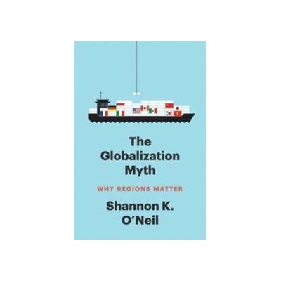 The Globalization Myth - Shannon K O'Neil, Yale University Press