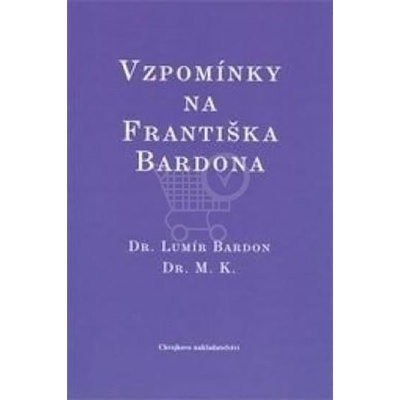 Vzpomínky na Františka Bardona - Dr. Lumír Bardon, Dr. M. K