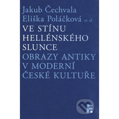 Ve stínu hellénského slunce. Obrazy antiky v moderní české kultuře - Jakub Čechvala; Eliška Poláčková