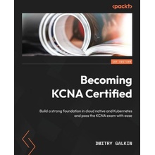 Becoming KCNA Certified Build a strong foundation in cloud native and Kubernetes and pass the KCNA exam with ease