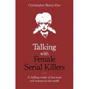 Talking with Female Serial Killers - A chilling study of the most evil women in the world | Christopher Berry-Dee (ISBN: 9781786069009)