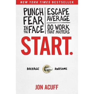 Start. : Punch Fear in the Face, Escape Average, and Do Work That Matters (ISBN: 9781936948987)