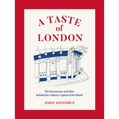 A Taste of London: The Restaurants and Pubs Behind a Global Culinary Capital Donohue John