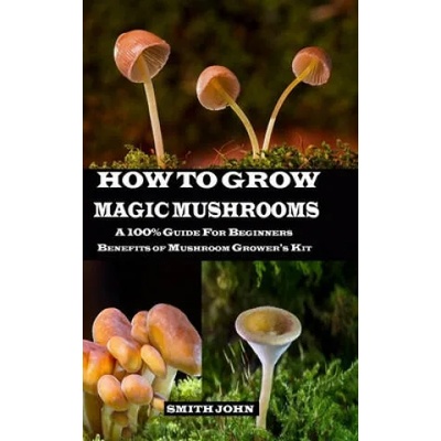 How to Grow Magic Mushrooms: A 100% Guide for Beginners. Benefits of Mushroom Grower's kit | Smith John