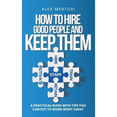 How to Hire Good People and Keep Them | Alex Merturi