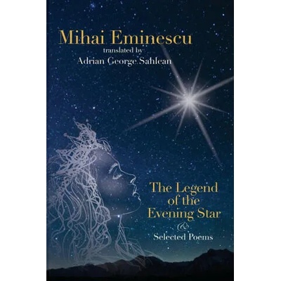 Mihai Eminescu - The Legend of the Evening Star & Selected Poems | Adrian George Sahlean