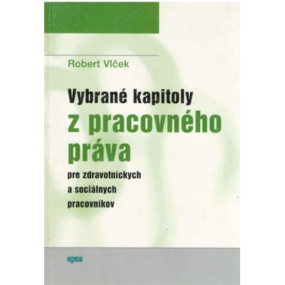 Vybrané kapitoly z pracovného práva pre zdravotníckych a sociálnych pracovníkov - Robert Vlček