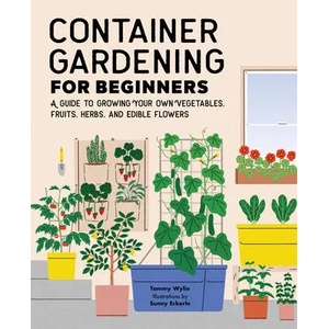Container Gardening for Beginners: A Guide to Growing Your Own Vegetables, Fruits, Herbs, and Edible Flowers (ISBN: 9781648768101)
