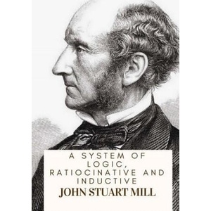 A System Of Logic, Ratiocinative And Inductive | John Stuart Mill (ISBN: 9781717134523)