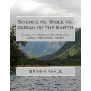 Science vs. Bible vs. Quran the Earth: Bible contradicts Science and Quran preceded Science | Ibrahim Khalil Aly (ISBN: 9781523281046)