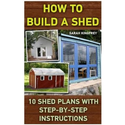 How To Build A Shed: 10 Shed Plans With Step-by-Step Instructions: (Woodworking Basics, DIY Shed, Woodworking Projects, Chicken Coop Plans,