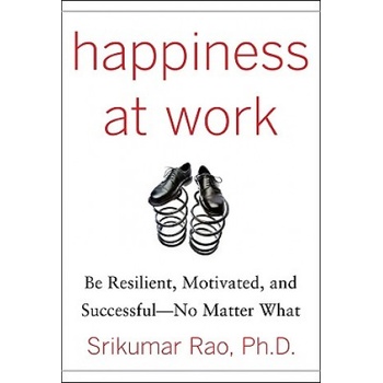 Happiness at Work: Be Resilient, Motivated, and Successful - No Matter What | Srikumar Rao