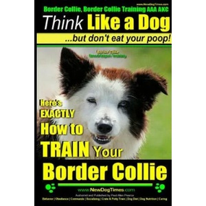 Border Collie, Border Collie Training AAA Akc: Think Like a Dog, But Don't Eat Your Poop! - Border Collie Breed Expert Training: Here's Exactly How to | MR Paul Allen Pearce (ISBN: 9781501075353)